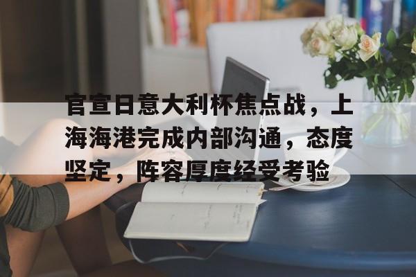 官宣日意大利杯焦点战，上海海港完成内部沟通，态度坚定，阵容厚度经受考验的简单介绍
